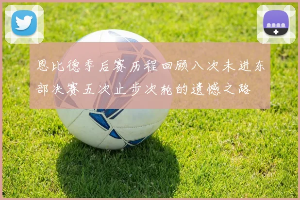 恩比德季后赛历程回顾八次未进东部决赛五次止步次轮的遗憾之路