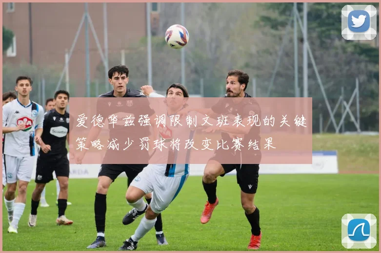 爱德华兹强调限制文班表现的关键策略减少罚球将改变比赛结果