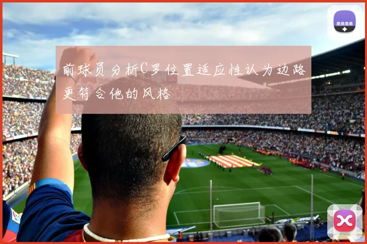 前球员分析C罗位置适应性认为边路更符合他的风格