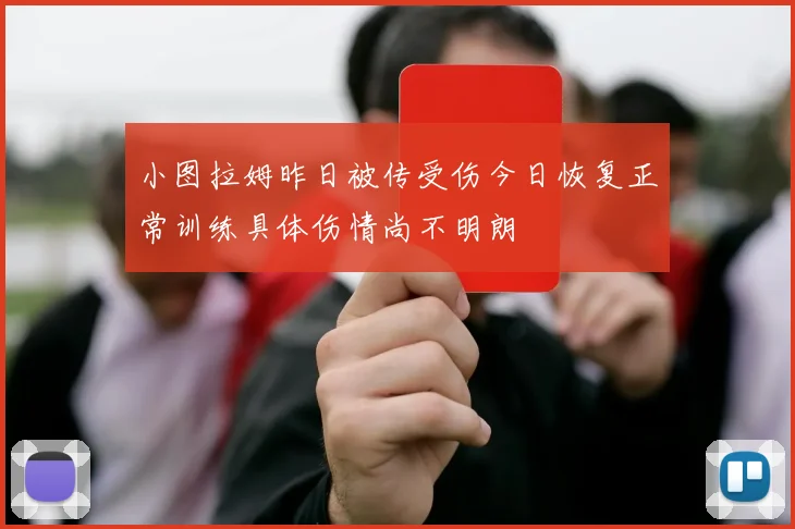 小图拉姆昨日被传受伤今日恢复正常训练具体伤情尚不明朗
